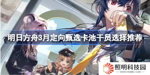 明日方舟3月定向甄選卡池干員怎么選-明日方舟3月定向甄選卡池干員選擇推薦